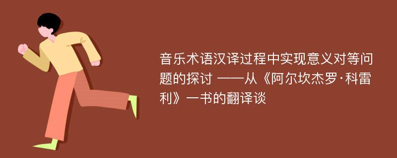 音乐术语汉译过程中实现意义对等问题的探讨 ——从《阿尔坎杰罗·科雷利》一书的翻译谈