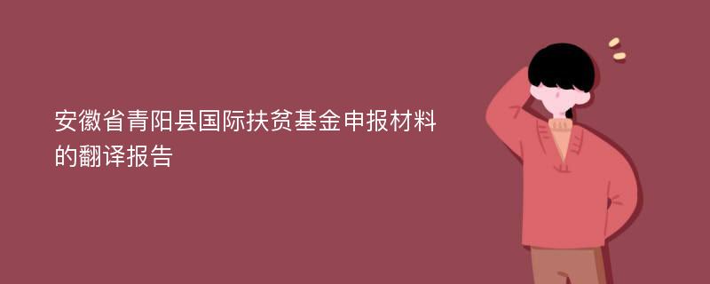 安徽省青阳县国际扶贫基金申报材料的翻译报告