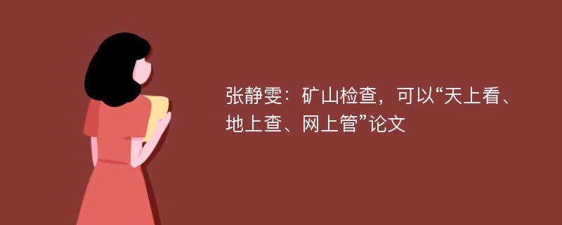 张静雯：矿山检查，可以“天上看、地上查、网上管”论文