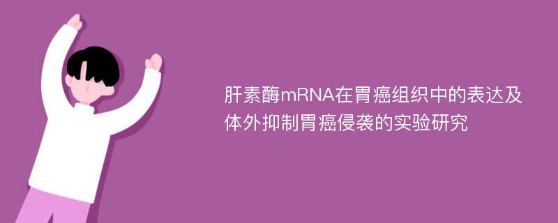 肝素酶mRNA在胃癌组织中的表达及体外抑制胃癌侵袭的实验研究