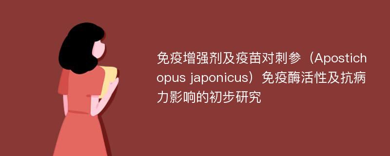 免疫增强剂及疫苗对刺参（Apostichopus japonicus）免疫酶活性及抗病力影响的初步研究