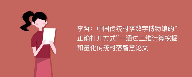 李哲：中国传统村落数字博物馆的“正确打开方式”—通过三维计算挖掘和量化传统村落智慧论文