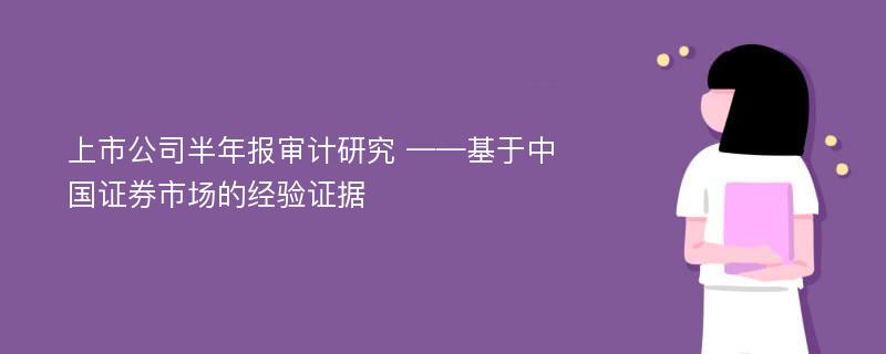 上市公司半年报审计研究 ——基于中国证券市场的经验证据