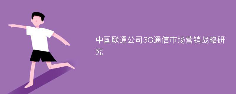 中国联通公司3G通信市场营销战略研究