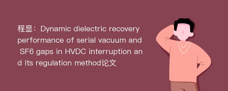 程显：Dynamic dielectric recovery performance of serial vacuum and SF6 gaps in HVDC interruption and its regulation method论文