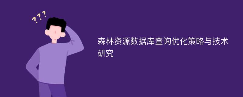 森林资源数据库查询优化策略与技术研究