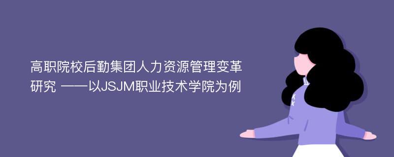 高职院校后勤集团人力资源管理变革研究 ——以JSJM职业技术学院为例