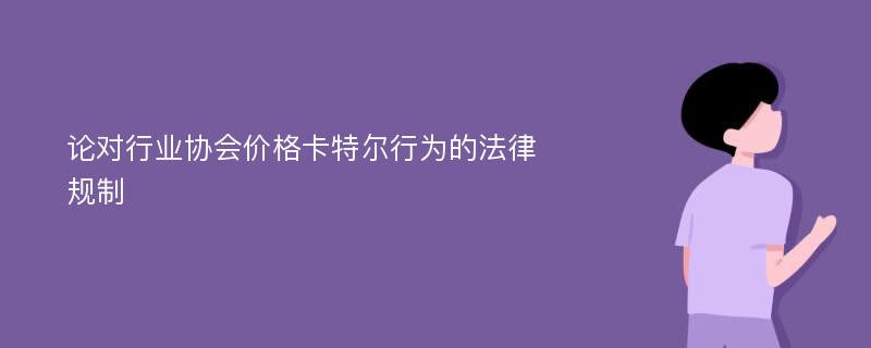 论对行业协会价格卡特尔行为的法律规制