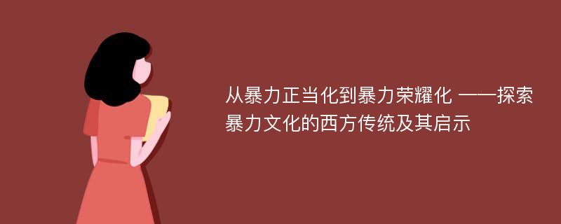 从暴力正当化到暴力荣耀化 ——探索暴力文化的西方传统及其启示