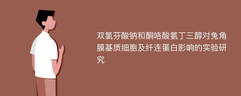 双氯芬酸钠和酮咯酸氨丁三醇对兔角膜基质细胞及纤连蛋白影响的实验研究