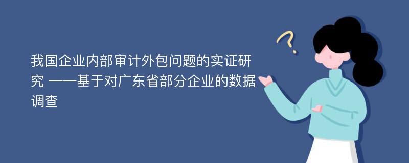 我国企业内部审计外包问题的实证研究 ——基于对广东省部分企业的数据调查