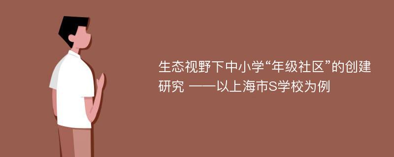 生态视野下中小学“年级社区”的创建研究 ——以上海市S学校为例