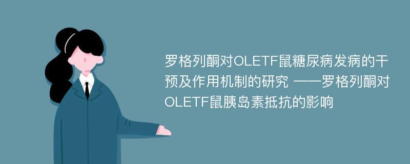 罗格列酮对OLETF鼠糖尿病发病的干预及作用机制的研究 ——罗格列酮对OLETF鼠胰岛素抵抗的影响