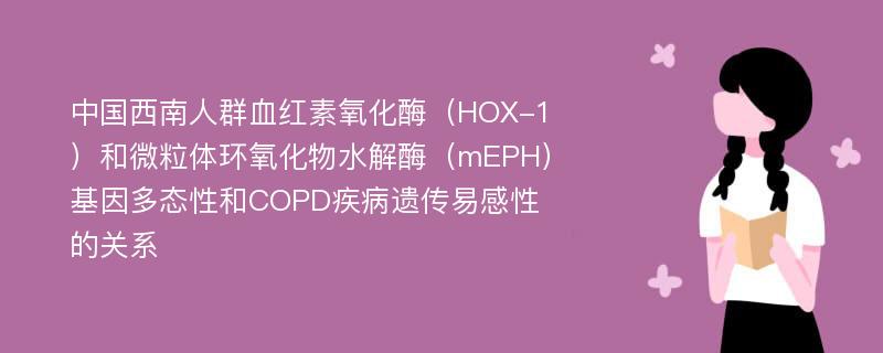 中国西南人群血红素氧化酶（HOX-1）和微粒体环氧化物水解酶（mEPH）基因多态性和COPD疾病遗传易感性的关系