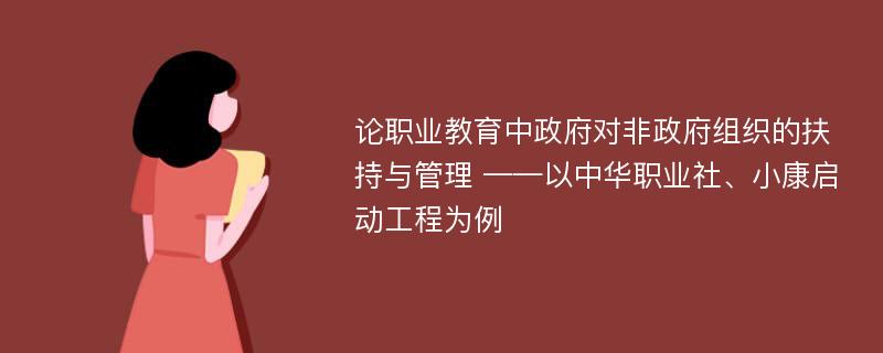 论职业教育中政府对非政府组织的扶持与管理 ——以中华职业社、小康启动工程为例