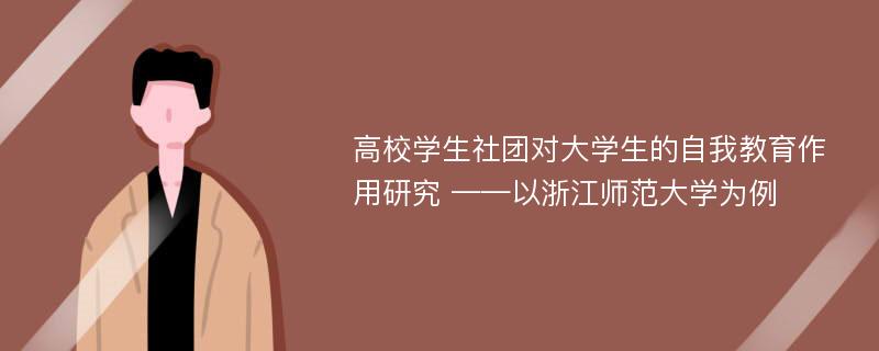 高校学生社团对大学生的自我教育作用研究 ——以浙江师范大学为例