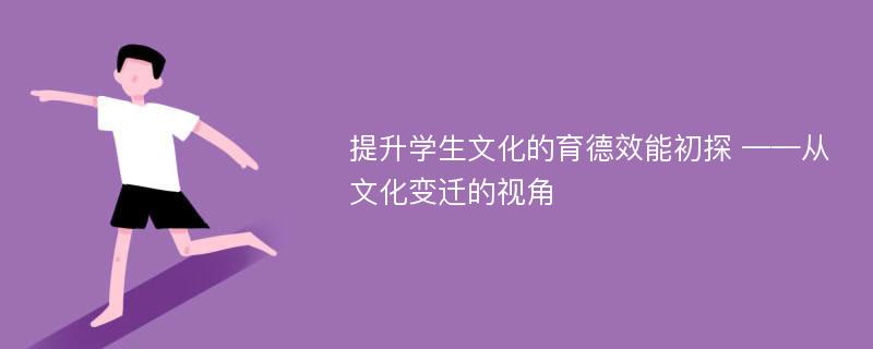 提升学生文化的育德效能初探 ——从文化变迁的视角