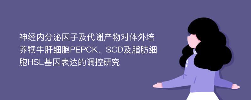 神经内分泌因子及代谢产物对体外培养犊牛肝细胞PEPCK、SCD及脂肪细胞HSL基因表达的调控研究