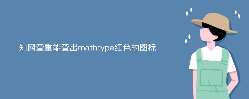 知网查重能查出mathtype红色的图标