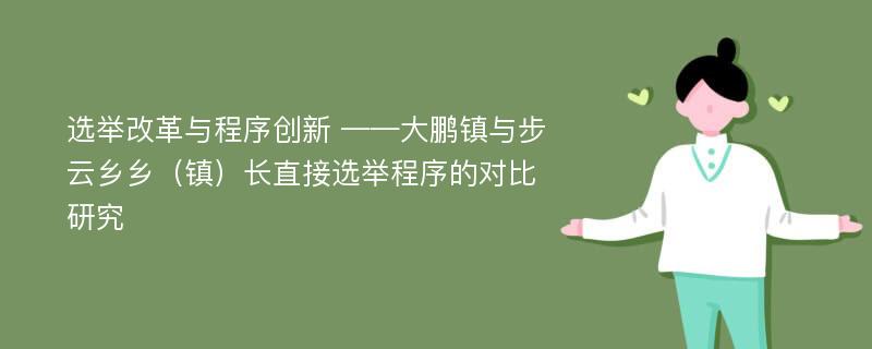 选举改革与程序创新 ——大鹏镇与步云乡乡（镇）长直接选举程序的对比研究