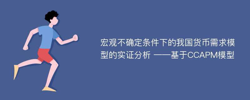 宏观不确定条件下的我国货币需求模型的实证分析 ——基于CCAPM模型