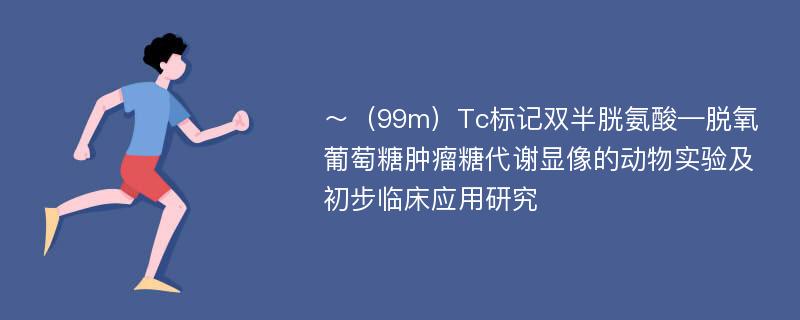 ～（99m）Tc标记双半胱氨酸—脱氧葡萄糖肿瘤糖代谢显像的动物实验及初步临床应用研究