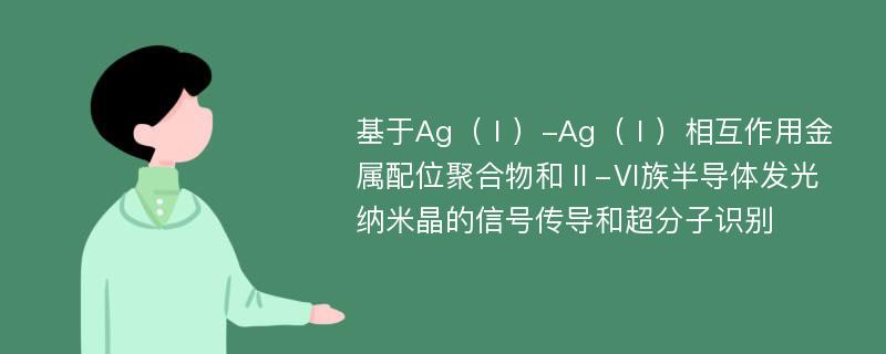 基于Ag（Ⅰ）-Ag（Ⅰ）相互作用金属配位聚合物和Ⅱ-Ⅵ族半导体发光纳米晶的信号传导和超分子识别