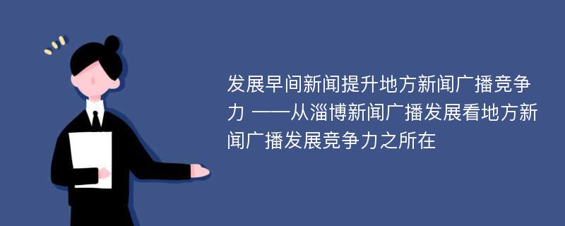 发展早间新闻提升地方新闻广播竞争力 ——从淄博新闻广播发展看地方新闻广播发展竞争力之所在