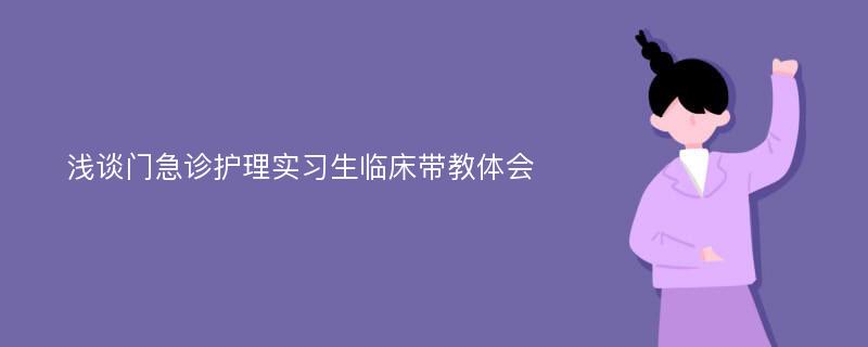 浅谈门急诊护理实习生临床带教体会