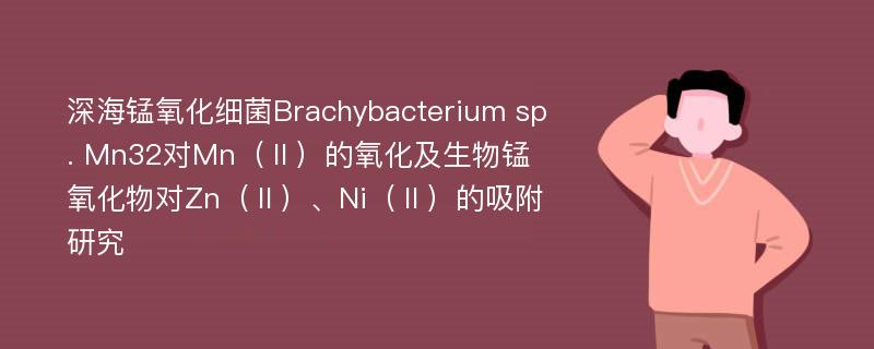 深海锰氧化细菌Brachybacterium sp. Mn32对Mn（Ⅱ）的氧化及生物锰氧化物对Zn（Ⅱ）、Ni（Ⅱ）的吸附研究