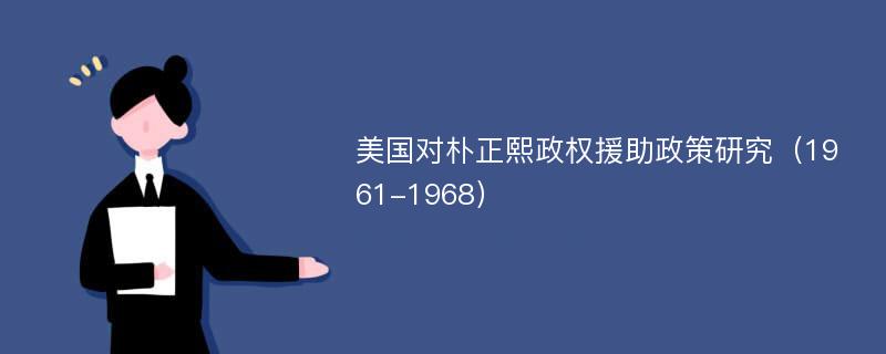 美国对朴正熙政权援助政策研究（1961-1968）