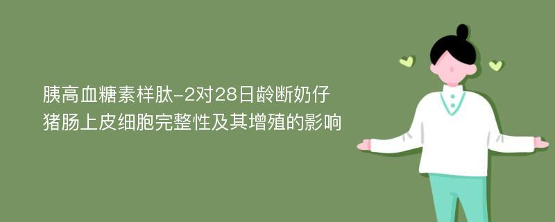 胰高血糖素样肽-2对28日龄断奶仔猪肠上皮细胞完整性及其增殖的影响