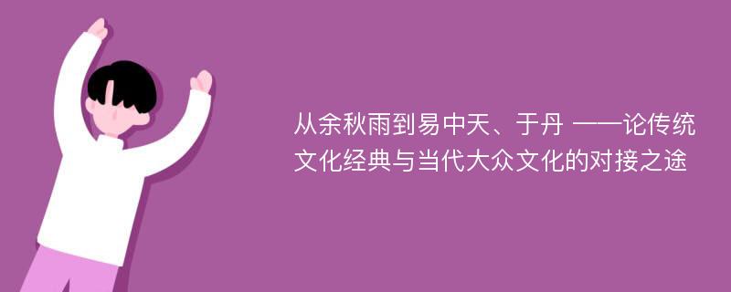 从余秋雨到易中天、于丹 ——论传统文化经典与当代大众文化的对接之途