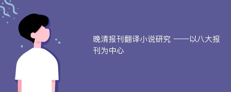 晚清报刊翻译小说研究 ——以八大报刊为中心