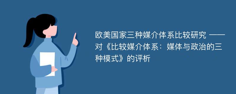 欧美国家三种媒介体系比较研究 ——对《比较媒介体系：媒体与政治的三种模式》的评析