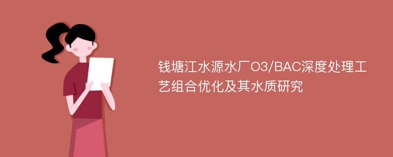 钱塘江水源水厂O3/BAC深度处理工艺组合优化及其水质研究