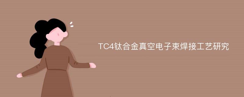 TC4钛合金真空电子束焊接工艺研究