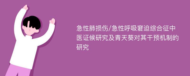 急性肺损伤/急性呼吸窘迫综合征中医证候研究及青天葵对其干预机制的研究