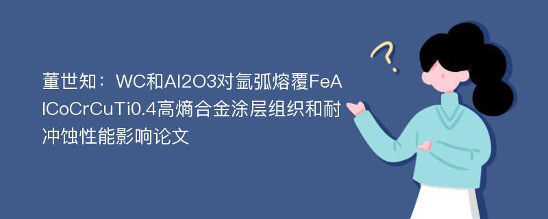 董世知：WC和Al2O3对氩弧熔覆FeAlCoCrCuTi0.4高熵合金涂层组织和耐冲蚀性能影响论文