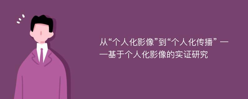 从“个人化影像”到“个人化传播” ——基于个人化影像的实证研究