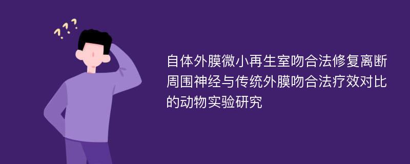 自体外膜微小再生室吻合法修复离断周围神经与传统外膜吻合法疗效对比的动物实验研究