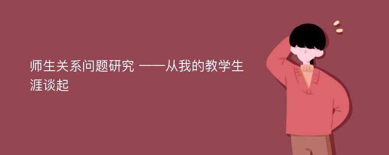 师生关系问题研究 ——从我的教学生涯谈起