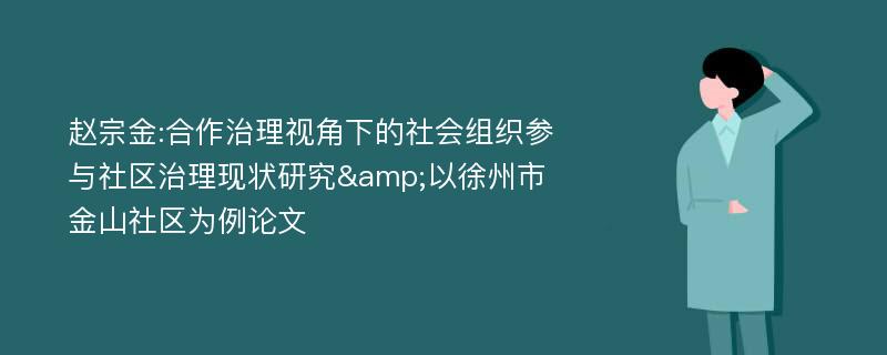 赵宗金:合作治理视角下的社会组织参与社区治理现状研究&以徐州市金山社区为例论文