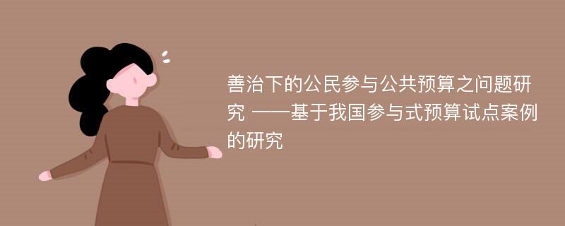 善治下的公民参与公共预算之问题研究 ——基于我国参与式预算试点案例的研究