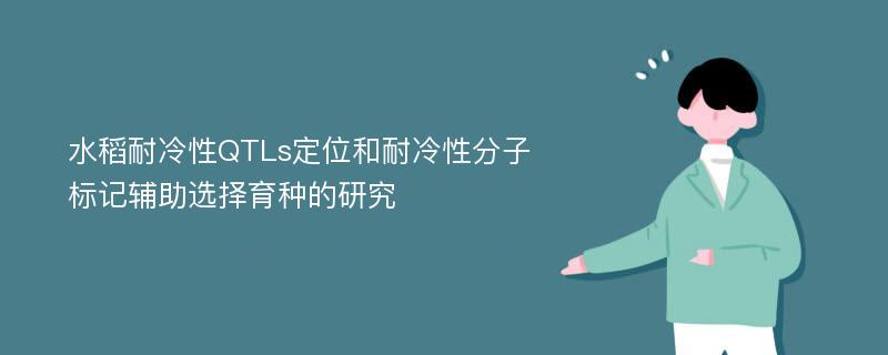 水稻耐冷性QTLs定位和耐冷性分子标记辅助选择育种的研究