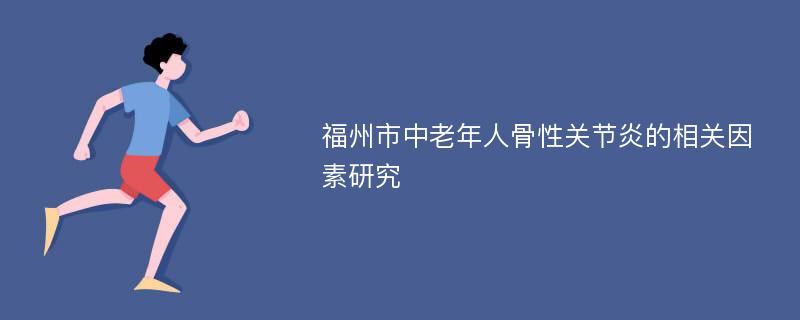 福州市中老年人骨性关节炎的相关因素研究