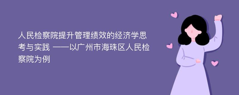 人民检察院提升管理绩效的经济学思考与实践 ——以广州市海珠区人民检察院为例