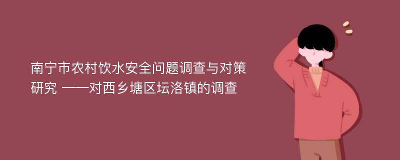 南宁市农村饮水安全问题调查与对策研究 ——对西乡塘区坛洛镇的调查