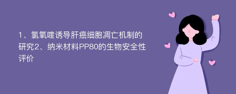 1、氯氧喹诱导肝癌细胞凋亡机制的研究2、纳米材料PP80的生物安全性评价