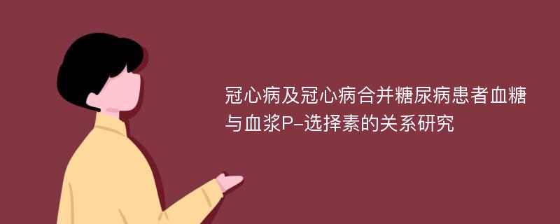 冠心病及冠心病合并糖尿病患者血糖与血浆P-选择素的关系研究